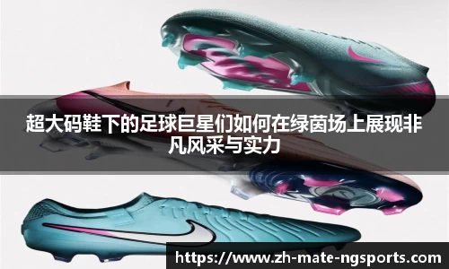 超大码鞋下的足球巨星们如何在绿茵场上展现非凡风采与实力