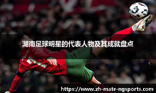 湖南足球明星的代表人物及其成就盘点