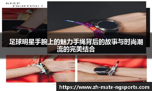 足球明星手腕上的魅力手绳背后的故事与时尚潮流的完美结合