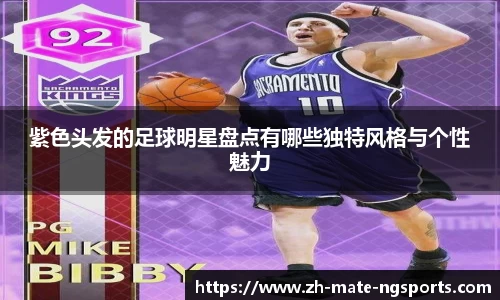 紫色头发的足球明星盘点有哪些独特风格与个性魅力